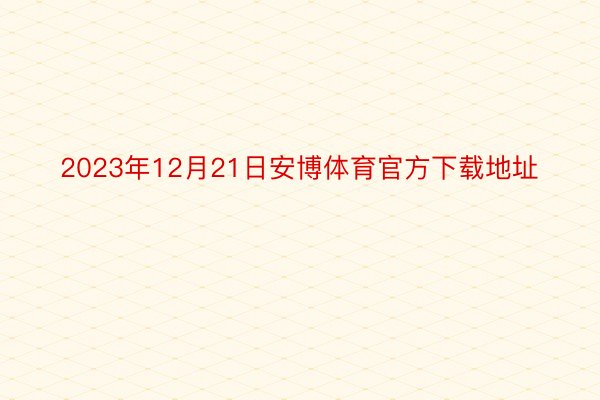 2023年12月21日安博体育官方下载地址