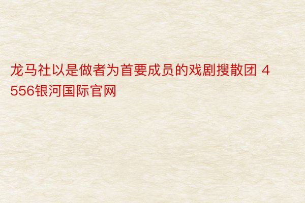 龙马社以是做者为首要成员的戏剧搜散团 4556银河国际官网