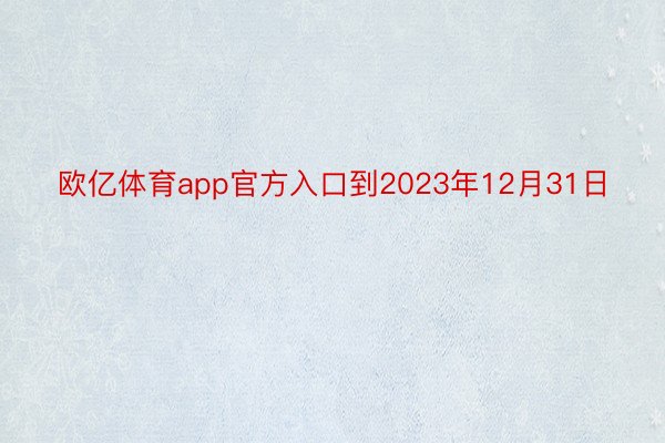 欧亿体育app官方入口到2023年12月31日