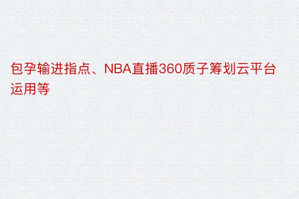 包孕输进指点、NBA直播360质子筹划云平台运用等