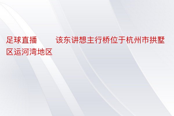 足球直播 　　该东讲想主行桥位于杭州市拱墅区运河湾地区