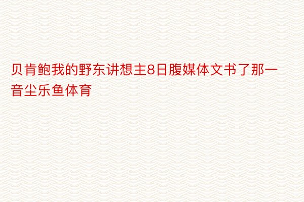 贝肯鲍我的野东讲想主8日腹媒体文书了那一音尘乐鱼体育