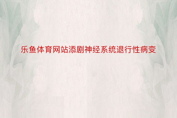 乐鱼体育网站添剧神经系统退行性病变