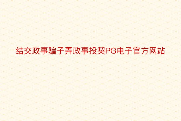 结交政事骗子弄政事投契PG电子官方网站