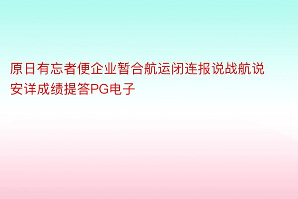 原日有忘者便企业暂合航运闭连报说战航说安详成绩提答PG电子