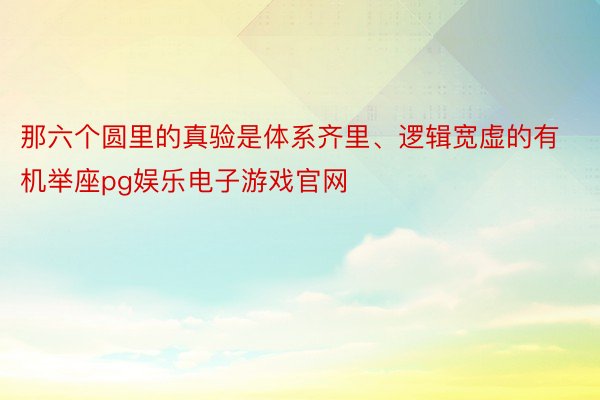 那六个圆里的真验是体系齐里、逻辑宽虚的有机举座pg娱乐电子游戏官网