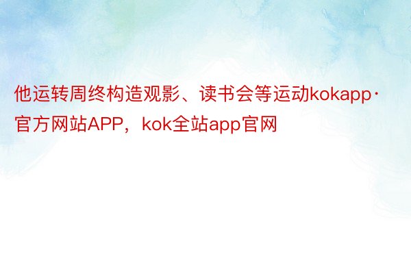 他运转周终构造观影、读书会等运动kokapp·官方网站APP，kok全站app官网