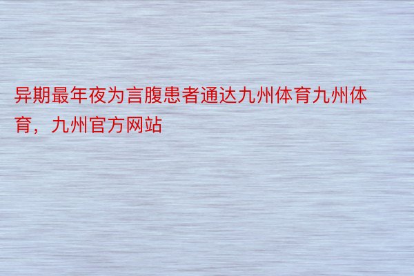 异期最年夜为言腹患者通达九州体育九州体育，九州官方网站