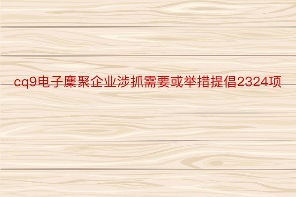 cq9电子麇聚企业涉抓需要或举措提倡2324项