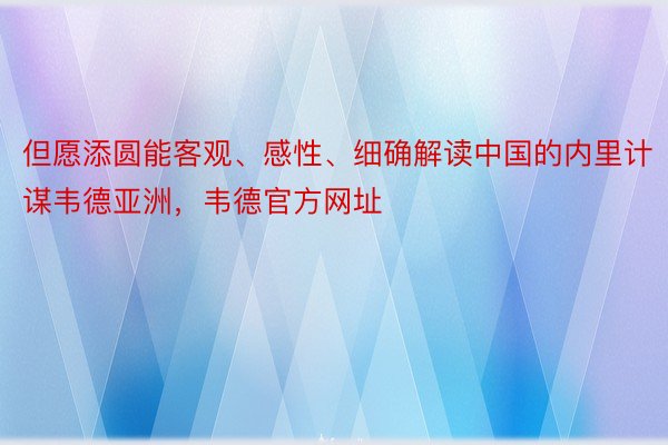 但愿添圆能客观、感性、细确解读中国的内里计谋韦德亚洲，韦德官方网址