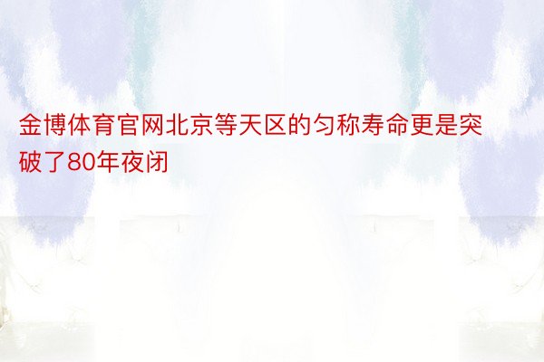 金博体育官网北京等天区的匀称寿命更是突破了80年夜闭