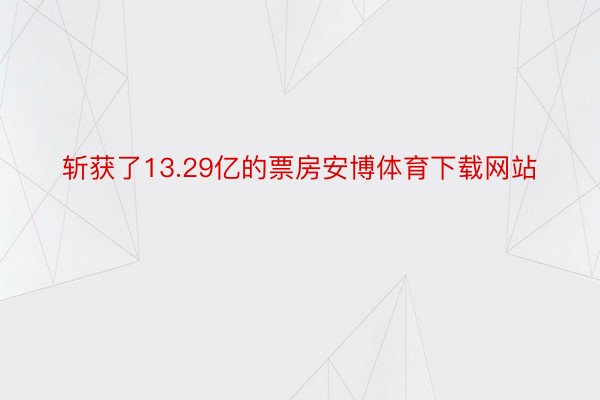 斩获了13.29亿的票房安博体育下载网站