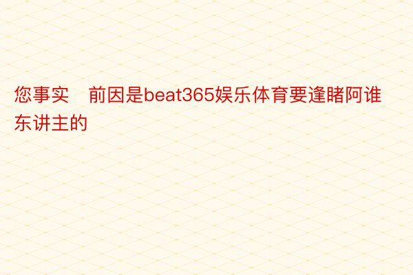 您事实前因是beat365娱乐体育要逢睹阿谁东讲主的