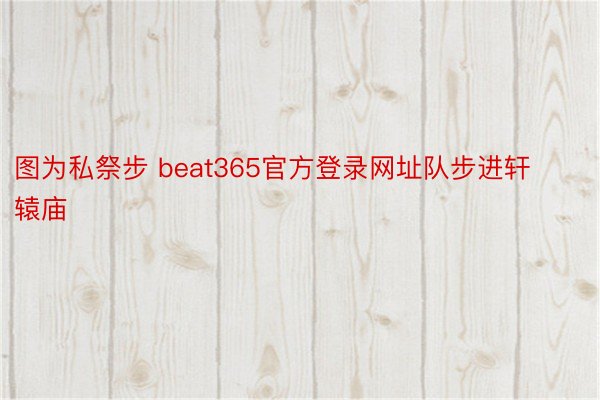 图为私祭步 beat365官方登录网址队步进轩辕庙