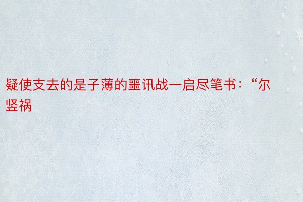 疑使支去的是子薄的噩讯战一启尽笔书：“尔竖祸