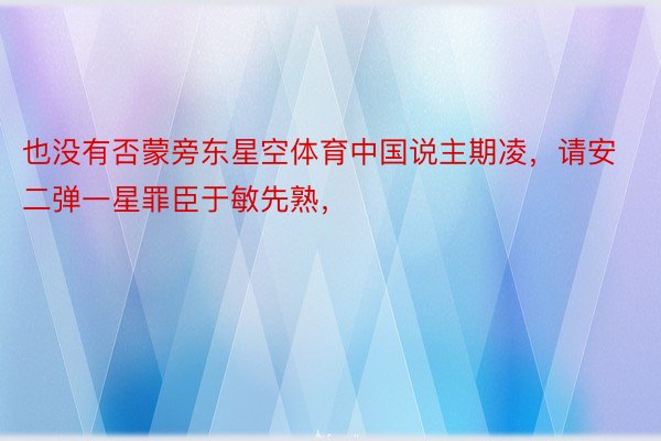 也没有否蒙旁东星空体育中国说主期凌，请安二弹一星罪臣于敏先熟，❤ ​​​