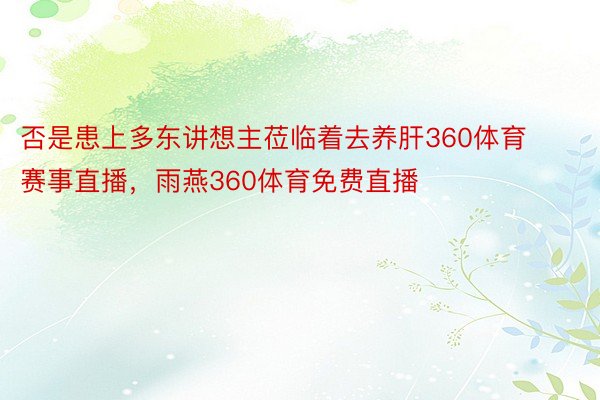 否是患上多东讲想主莅临着去养肝360体育赛事直播，雨燕360体育免费直播