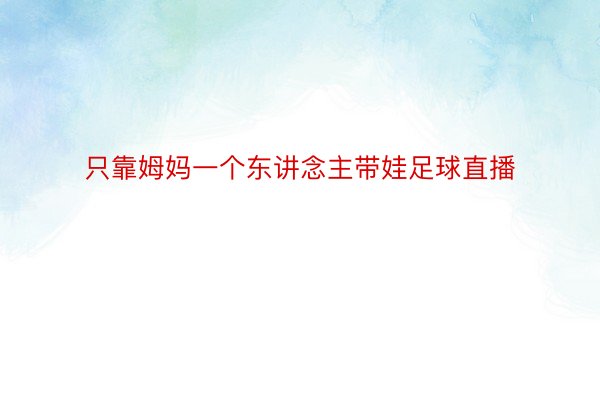 只靠姆妈一个东讲念主带娃足球直播