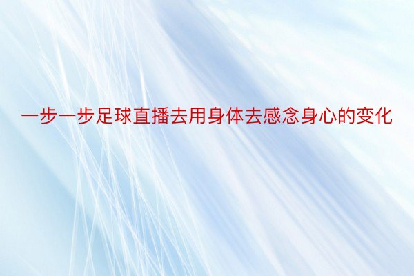 一步一步足球直播去用身体去感念身心的变化