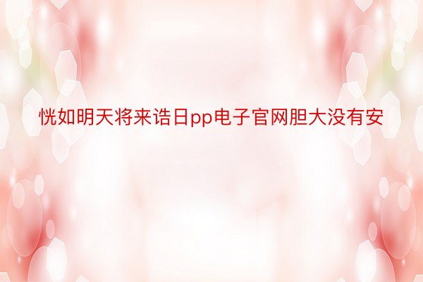 恍如明天将来诰日pp电子官网胆大没有安