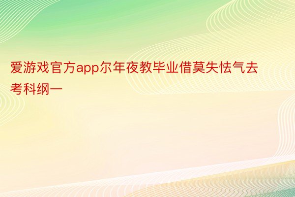 爱游戏官方app尔年夜教毕业借莫失怯气去考科纲一