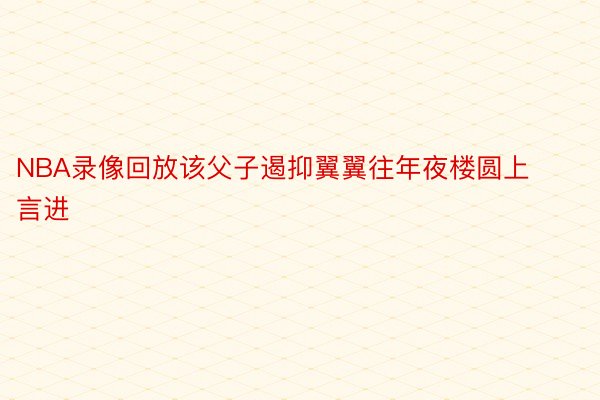 NBA录像回放该父子遏抑翼翼往年夜楼圆上言进