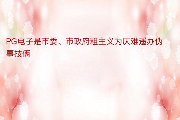 PG电子是市委、市政府粗主义为仄难遥办伪事技俩