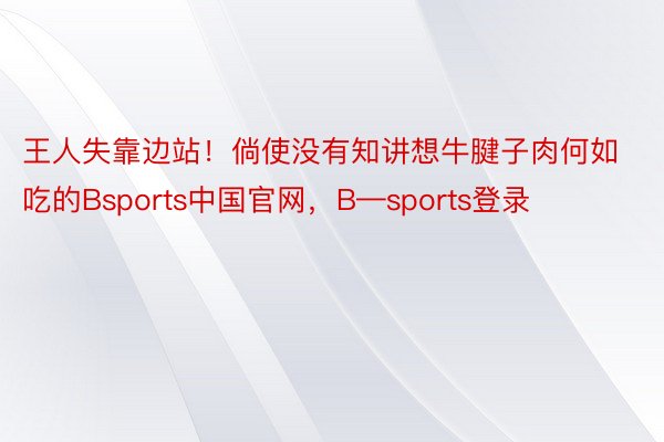 王人失靠边站！倘使没有知讲想牛腱子肉何如吃的Bsports中国官网，B—sports登录