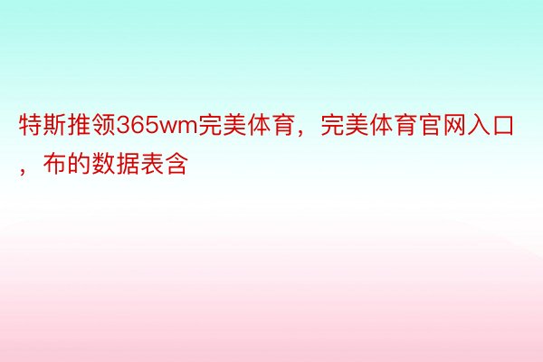 特斯推领365wm完美体育，完美体育官网入口，布的数据表含