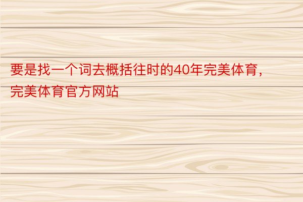 要是找一个词去概括往时的40年完美体育，完美体育官方网站