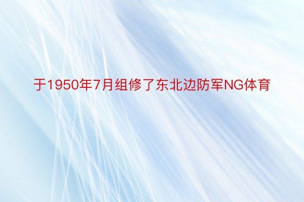 于1950年7月组修了东北边防军NG体育