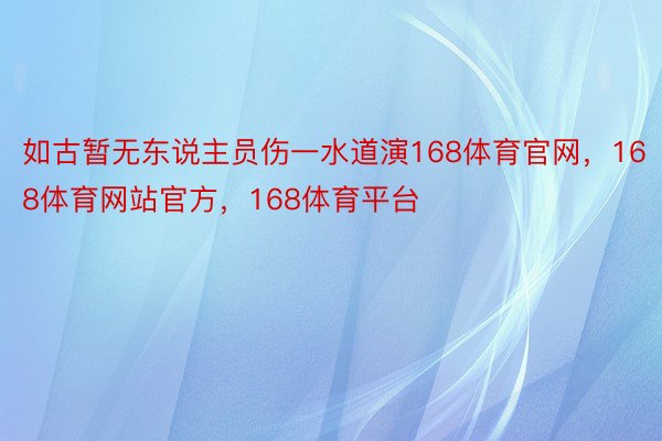 如古暂无东说主员伤一水道演168体育官网，168体育网站官方，168体育平台