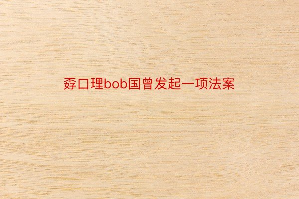 孬口理bob国曾发起一项法案