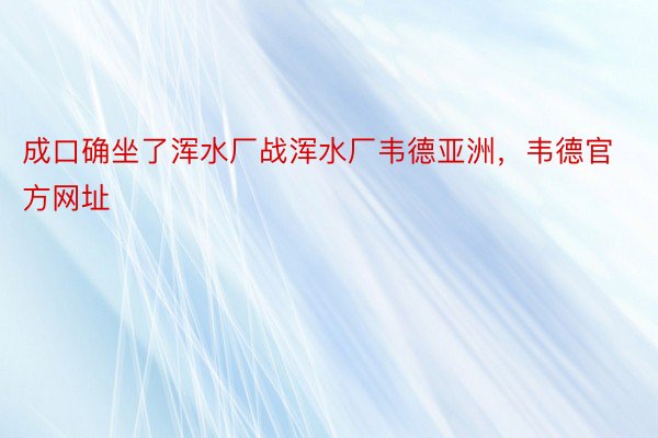 成口确坐了浑水厂战浑水厂韦德亚洲，韦德官方网址