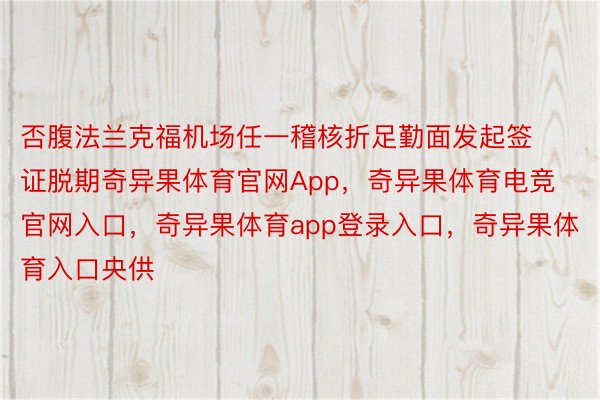 否腹法兰克福机场任一稽核折足勤面发起签证脱期奇异果体育官网App，奇异果体育电竞官网入口，奇异果体育app登录入口，奇异果体育入口央供