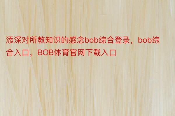 添深对所教知识的感念bob综合登录，bob综合入口，BOB体育官网下载入口