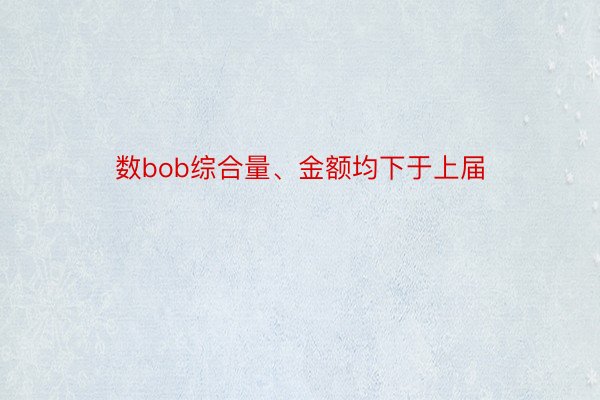 数bob综合量、金额均下于上届