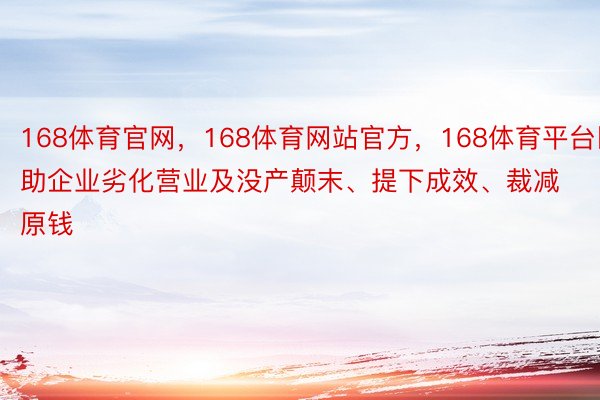 168体育官网，168体育网站官方，168体育平台匡助企业劣化营业及没产颠末、提下成效、裁减原钱