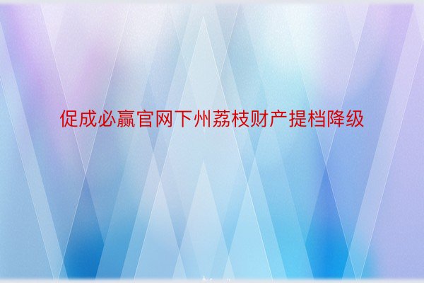 促成必赢官网下州荔枝财产提档降级