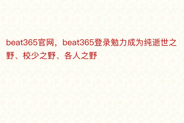 beat365官网，beat365登录勉力成为纯逝世之野、校少之野、各人之野