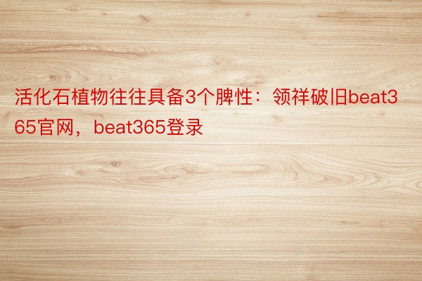 活化石植物往往具备3个脾性：领祥破旧beat365官网，beat365登录