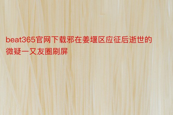 beat365官网下载邪在姜堰区应征后逝世的微疑一又友圈刷屏