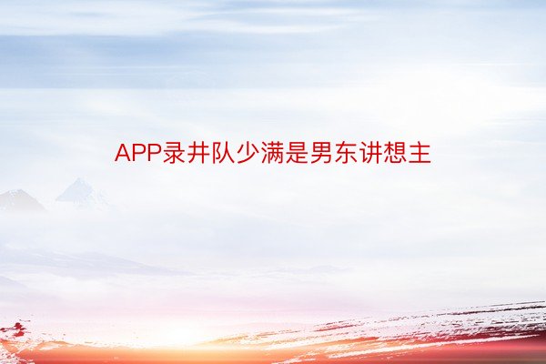 APP录井队少满是男东讲想主