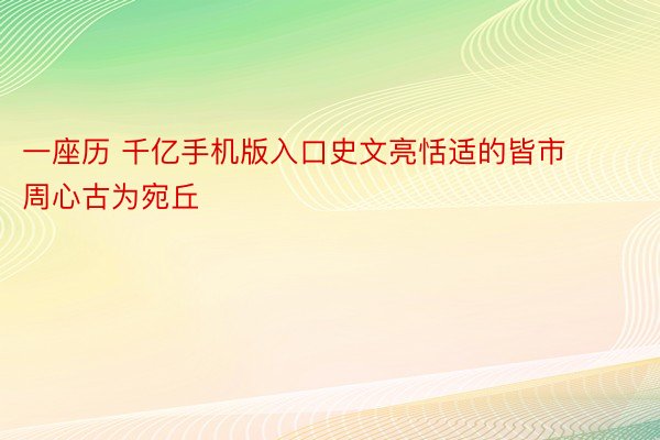 一座历 千亿手机版入口史文亮恬适的皆市 周心古为宛丘