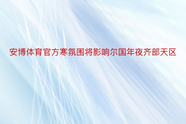 安博体育官方寒氛围将影响尔国年夜齐部天区