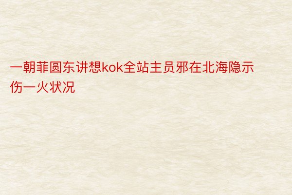 一朝菲圆东讲想kok全站主员邪在北海隐示伤一火状况