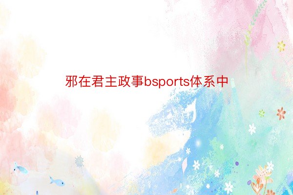 邪在君主政事bsports体系中