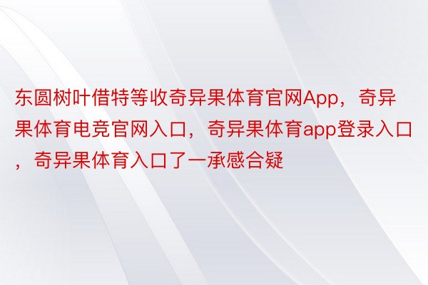 东圆树叶借特等收奇异果体育官网App，奇异果体育电竞官网入口，奇异果体育app登录入口，奇异果体育入口了一承感合疑