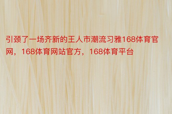 引颈了一场齐新的王人市潮流习雅168体育官网，168体育网站官方，168体育平台