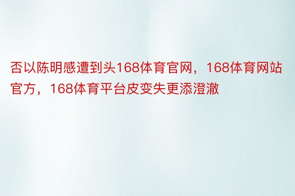 否以陈明感遭到头168体育官网，168体育网站官方，168体育平台皮变失更添澄澈